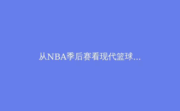 从NBA季后赛看现代篮球战术演变：空间、速度与位置的重新定义 - 2